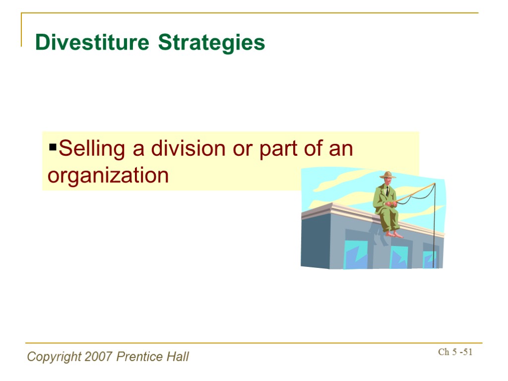 Copyright 2007 Prentice Hall Ch 5 -51 Divestiture Strategies Selling a division or part